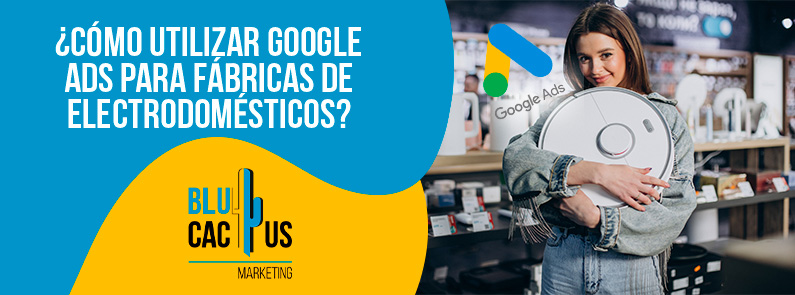 BluCactus Colombia – Cómo utilizar Google Ads para fábricas de electrodomésticos BluCactus Colombia - Cómo utilizar Google Ads para fábricas de electrodomésticos