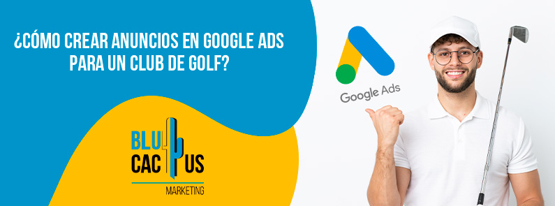BluCactus Colombia – ¿Cómo crear anuncios en Google Ads para un club de golf? BluCactus Colombia - ¿Cómo crear anuncios en Google Ads para un club de golf?