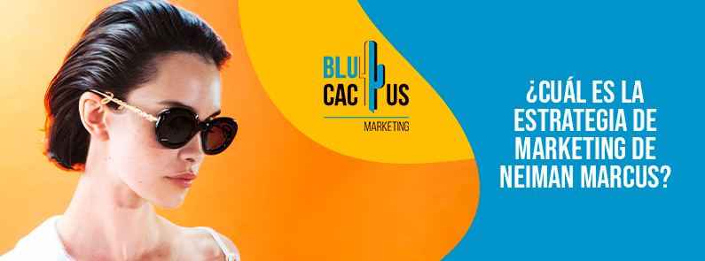 Blucactus-Cu+íl es la estrategia de marketing de Neiman Marcus-portada Bucactus Colombia - ¿Cuál es la estrategia de marketing de Neiman Marcus? - portada