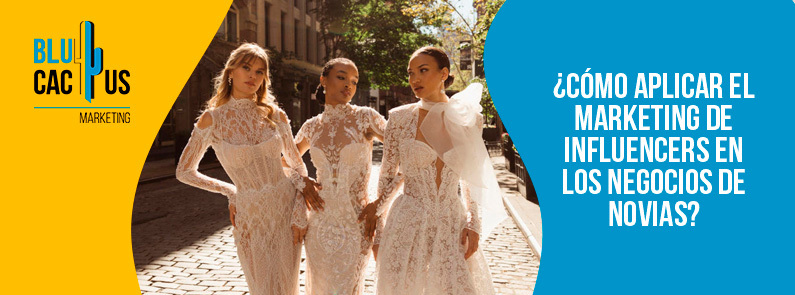 Blucactus-Cómo aplicar el marketing de influencers en los negocios de novias-portada