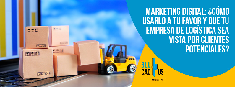Blucactus-Cómo usarlo a tu favor y que tu empresa de logística sea vista por clientes potenc-portada