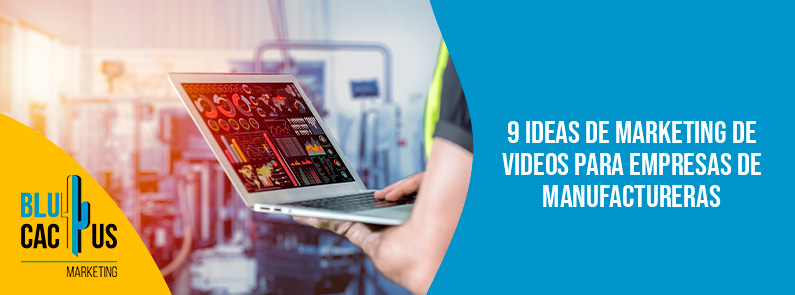Blucactus-9 ideas de marketing de videos para empresas de manufactureras-portada Blucactus - video marketing empresas manufactureras - banner