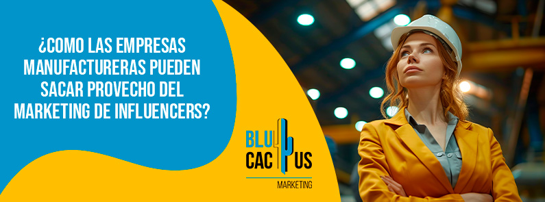 Blucactus-Como las empresas manufactureras pueden sacar provecho del marketing de influencers-portada Blucactus - marketing de influencers - banner